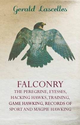 Falconry - The Peregrine, Eyesses, Hacking Hawks, Training, Game Hawking, Records Of Sport And Magpie Hawking