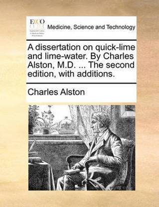 A dissertation on quick-lime and lime-water. By Charles Alston, M.D. ... The second edition, with additions.