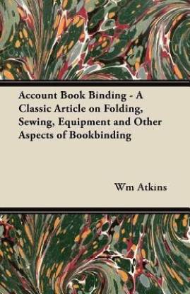Account Book Binding - A Classic Article on Folding, Sewing, Equipment and Other Aspects of Bookbinding
