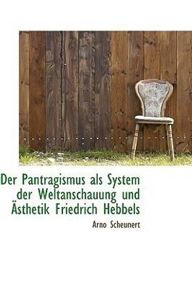 Der Pantragismus ALS System Der Weltanschauung Und Asthetik Friedrich Hebbels