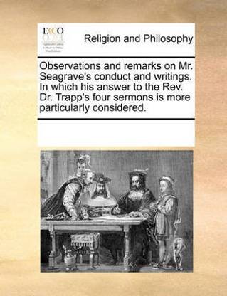 Observations and remarks on Mr. Seagrave's conduct and writings. In which his answer to the Rev. Dr. Trapp's four sermons is more particularly considered.