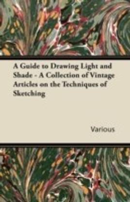 A Guide to Drawing Light and Shade - A Collection of Vintage Articles on the Techniques of Sketching