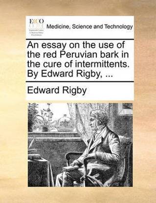 An Essay on the Use of the Red Peruvian Bark in the Cure of Intermittents. by Edward Rigby, ...