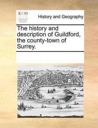 The History and Description of Guildford, the County-Town of Surrey.