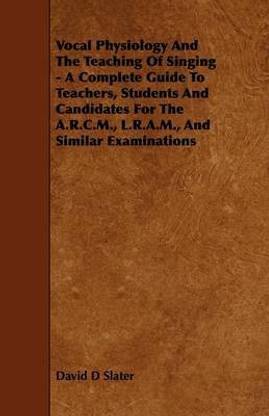 Vocal Physiology And The Teaching Of Singing - A Complete Guide To Teachers, Students And Candidates For The A.R.C.M., L.R.A.M., And Similar Examinations