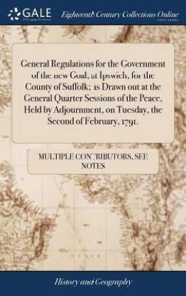 General Regulations for the Government of the New Goal, at Ipswich, for the County of Suffolk; As Drawn Out at the General Quarter Sessions of the Peace, Held by Adjournment, on Tuesday, the Second of February, 1791.