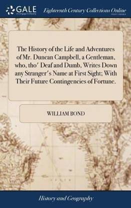 The History of the Life and Adventures of Mr. Duncan Campbell, a Gentleman, Who, Tho' Deaf and Dumb, Writes Down Any Stranger's Name at First Sight; With Their Future Contingencies of Fortune.