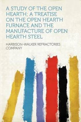 A Study of the Open Hearth; a Treatise on the Open Hearth Furnace and the Manufacture of Open Hearth Steel