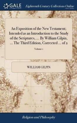 An Exposition of the New Testament; Intended as an Introduction to the Study of the Scriptures, ... by William Gilpin, ... the Third Edition, Corrected ... of 2; Volume 1