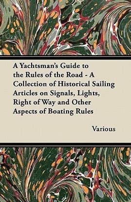A Yachtsman's Guide to the Rules of the Road - A Collection of Historical Sailing Articles on Signals, Lights, Right of Way and Other Aspects of Boating Rules