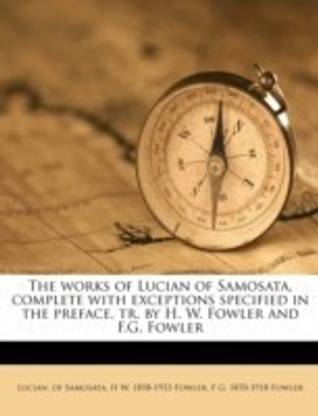 The Works of Lucian of Samosata, Complete with Exceptions Specified in the Preface, Tr. by H. W. Fowler and F.G. Fowler Volume 4