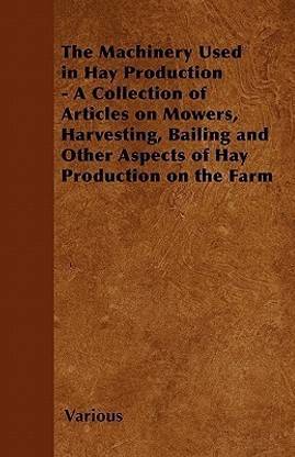 The Machinery Used in Hay Production - A Collection of Articles on Mowers, Harvesting, Bailing and Other Aspects of Hay Production on the Farm