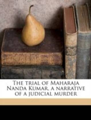The Trial of Maharaja Nanda Kumar, a Narrative of a Judicial Murder