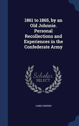 1861 to 1865, by an Old Johnnie. Personal Recollections and Experiences in the Confederate Army