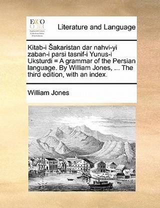 Kitab-I Akaristan Dar Nahvi-Yi Zaban-I Parsi Tasnif-I Yunus-I Uksturdi = a Grammar of the Persian Language. by William Jones, ... the Third Edition, with an Index.