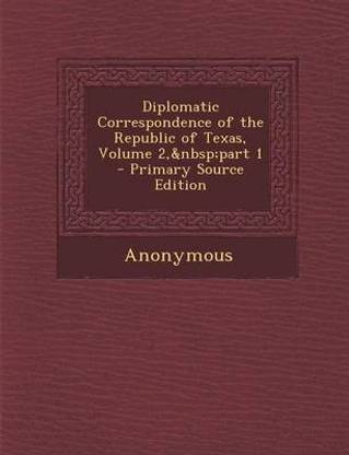 Diplomatic Correspondence of the Republic of Texas, Volume 2, Part 1 - Primary Source Edition