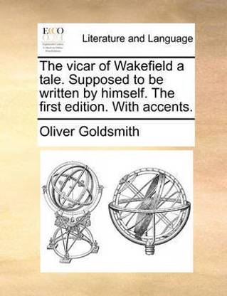 The Vicar of Wakefield a Tale. Supposed to Be Written by Himself. the First Edition. with Accents.