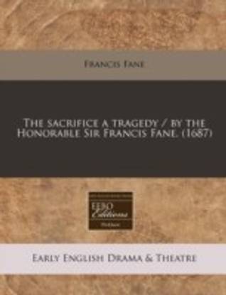 The Sacrifice a Tragedy / By the Honorable Sir Francis Fane. (1687)