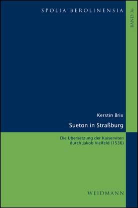 Sueton in Straßburg: Die Übersetzung der Kaiserviten durch Jakob Vielfeld (1536).