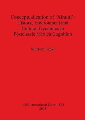 Conceptualization of 'Xihuitl': History Environment and Cultural Dynamics in Postclassic Mexica Cognition