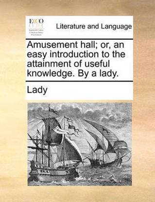 Amusement Hall; Or, an Easy Introduction to the Attainment of Useful Knowledge. by a Lady.