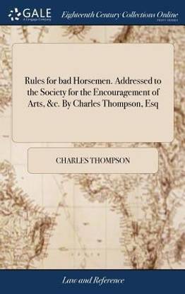 Rules for Bad Horsemen. Addressed to the Society for the Encouragement of Arts, &c. by Charles Thompson, Esq