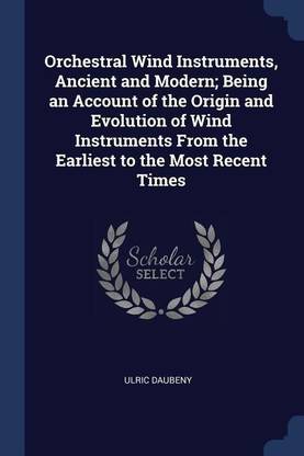 Orchestral Wind Instruments, Ancient and Modern; Being an Account of the Origin and Evolution of Wind Instruments from the Earliest to the Most Recent Times