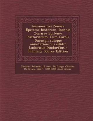 Ioannou Tou Zonara Epitome Historion. Ioannis Zonarae Epitome Historiarum. Cum Caroli Ducangii Suisque Annotationibus Edidit Ludovicus Dindorfius