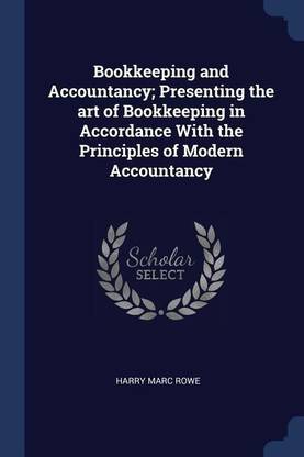 Bookkeeping and Accountancy; Presenting the art of Bookkeeping in Accordance With the Principles of Modern Accountancy