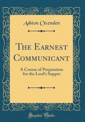 The Earnest Communicant: A Course of Preparation for the Lord's Supper (Classic Reprint)