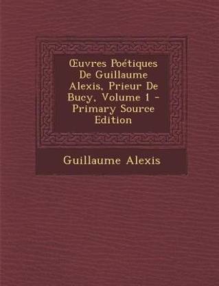 Oeuvres Poetiques de Guillaume Alexis, Prieur de Bucy, Volume 1 - Primary Source Edition
