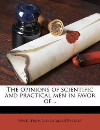 The Opinions of Scientific and Practical Men in Favor of ..