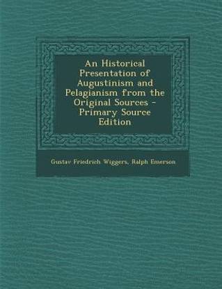 An Historical Presentation of Augustinism and Pelagianism from the Original Sources - Primary Source Edition