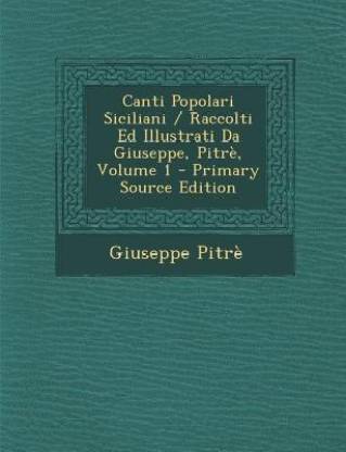 Canti Popolari Siciliani / Raccolti Ed Illustrati Da Giuseppe, Pitre, Volume 1
