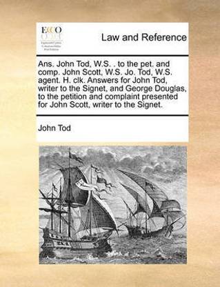 Ans. John Tod, W.S. . to the pet. and comp. John Scott, W.S. Jo. Tod, W.S. agent. H. clk. Answers for John Tod, writer to the Signet, and George Douglas, to the petition and complaint presented for John Scott, writer to the Signet.