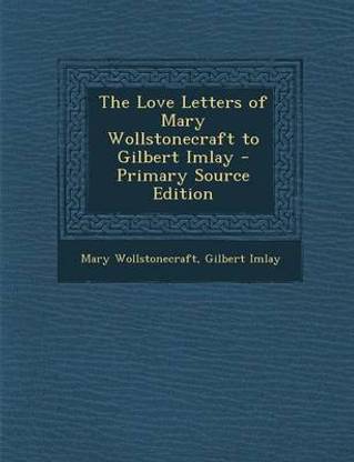 The Love Letters of Mary Wollstonecraft to Gilbert Imlay - Primary Source Edition