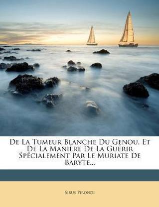 de la Tumeur Blanche Du Genou, Et de la Mani?re de la Gu?rir Sp?cialement Par Le Muriate de Baryte...