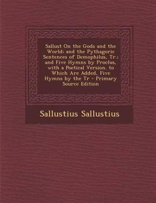 Sallust on the Gods and the World; And the Pythagoric Sentences of Demophilus, Tr.; And Five Hymns by Proclus, with a Poetical Version. to Which Are a
