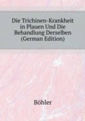 Die Trichinen-Krankheit in Plauen Und Die Behandlung Derselben.