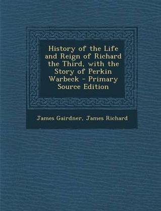History of the Life and Reign of Richard the Third, with the Story of Perkin Warbeck - Primary Source Edition