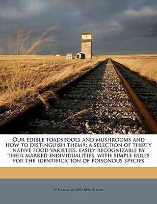 Our Edible Toadstools and Mushrooms and How to Distinguish Themr; A Selection of Thirty Native Food Varieties, Easily Recognizable by Their Marked Ind