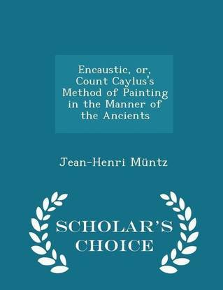 Encaustic, Or, Count Caylus's Method of Painting in the Manner of the Ancients - Scholar's Choice Edition