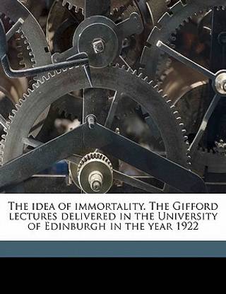 The Idea of Immortality. the Gifford Lectures Delivered in the University of Edinburgh in the Year 1922