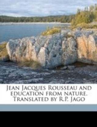 Jean Jacques Rousseau and Education from Nature. Translated by R.P. Jago