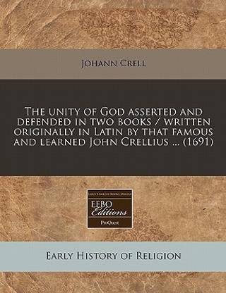 The Unity of God Asserted and Defended in Two Books / Written Originally in Latin by That Famous and Learned John Crellius ... (1691)
