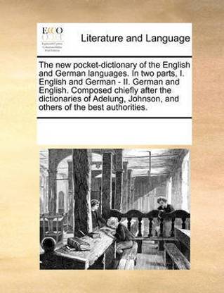 The new pocket-dictionary of the English and German languages. In two parts, I. English and German - II. German and English. Composed chiefly after the dictionaries of Adelung, Johnson, and others of the best authorities.