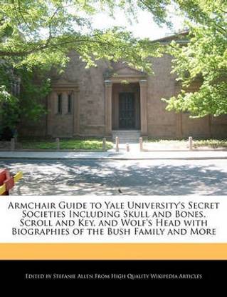 Armchair Guide to Yale University's Secret Societies Including Skull and Bones, Scroll and Key, and Wolf's Head with Biographies of the Bush Family and More