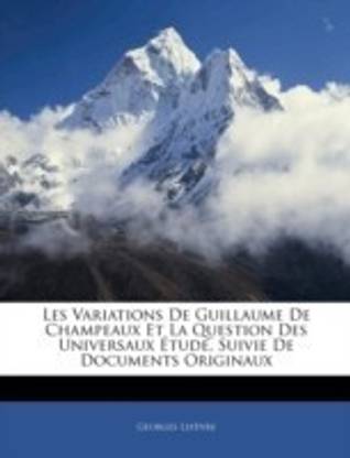 Les Variations de Guillaume de Champeaux Et La Question Des Universaux Etude, Suivie de Documents Originaux