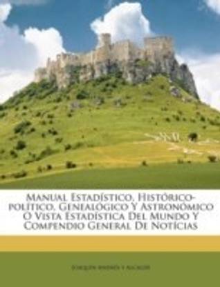 Manual Estadistico, Historico-politico, Genealogico Y Astronomico O Vista Estadistica Del Mundo Y Compendio General De Noticias