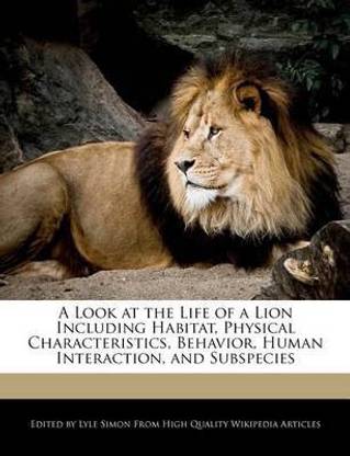 A Look at the Life of a Lion Including Habitat, Physical Characteristics, Behavior, Human Interaction, and Subspecies